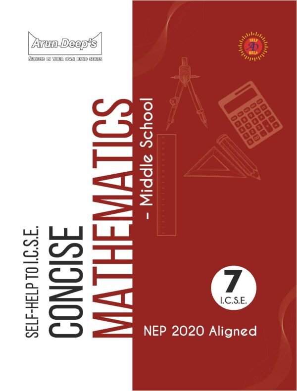 ARUN DEEP’S SELF-HELP TO I.C.S.E. CONCISE MATHEMATICS MIDDLE SCHOOL 7 : 2025-26 EDITION (BASED ON LATEST ICSE SYLLABUS)