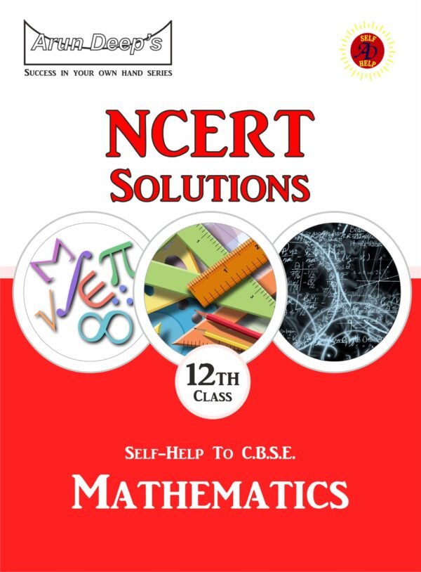 Arun Deep’s Self-Help to NCERT Mathematics 12 : 2023-24 EDITION (BASED ON LATEST CBSE SYLLABUS)
