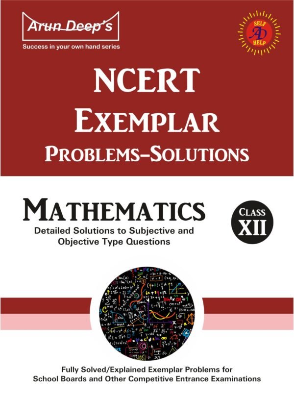 Arun Deep’s Self-Help to NCERT Exemplar Problems Solved Mathematics 12 : 2023-24 EDITION (BASED ON LATEST CBSE SYLLABUS)